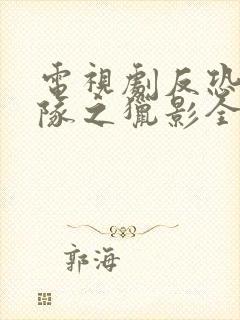 电视剧反恐特战队之猎影全集免费观看