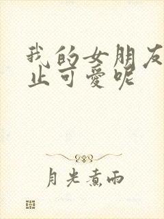 我的女朋友可不止可爱呢封面