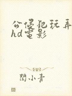 公侵犯玩弄人妻hd电影封面