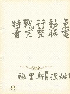 特战行动免费观看完整版电视剧