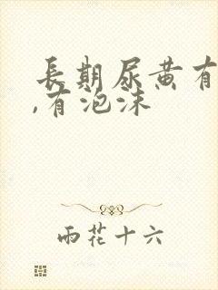 长期尿黄有异味,有泡沫