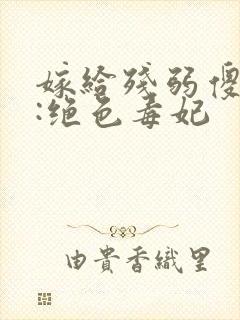 嫁给残弱傻王爷:绝色毒妃