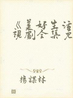 《美好生活》电视剧全集免费观看