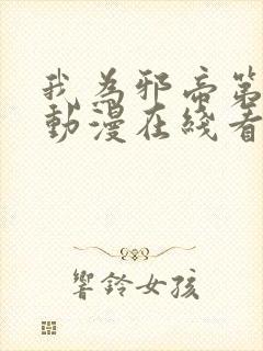 我为邪帝第二季动漫在线看免费观看