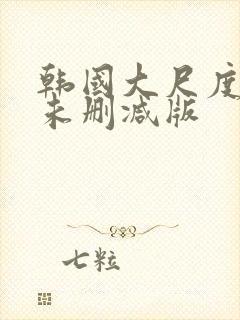 韩国大尺度电影未删减版