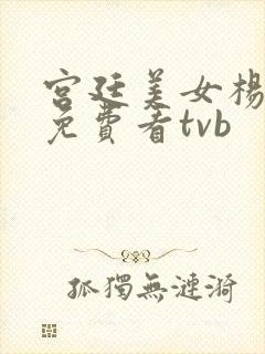 宫廷美女杨贵妃免费看tvb