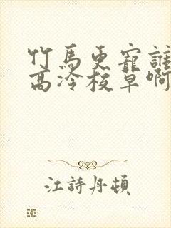 竹马更宠谁还追高冷校草啊全集分享