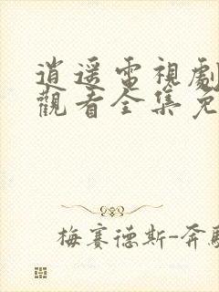 逍遥电视剧在线观看全集免费播放高清