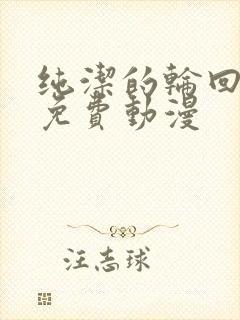 纯洁的轮回舞曲免费动漫