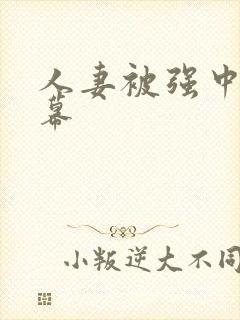 人妻被强中文字幕