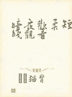 暗夜欢柔短剧在线观看