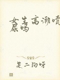 女生高潮喷的是尿吗