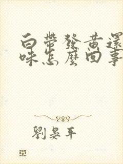 白带发黄还有臭味怎么回事封面