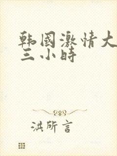 韩国激情大合集三小时