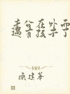 老公在外面有外遇有孩子了怎么办