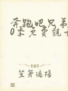 奔跑吧兄弟第10季免费观看