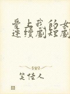 爱上我的女总裁连续剧短剧在线观看