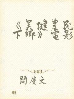 《吴健农民伯伯下乡》电影