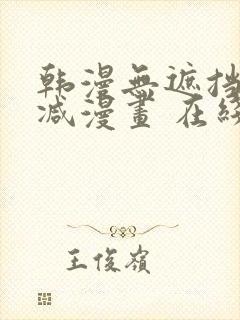 韩漫无遮挡无删减漫画 在线阅读