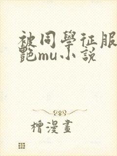 被同学征服的美艳mu小说