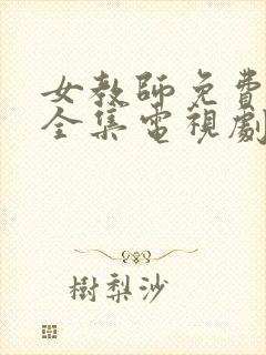 女教师免费观看全集电视剧