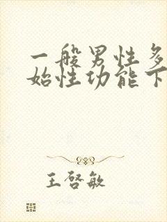 一般男性多少开始性功能下降?