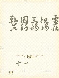 韩国三级电影朋友的妈妈在线观看