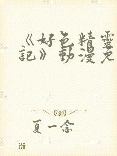 《好色精灵探访记》动漫免费观看