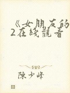 《女朋友的妈妈2在线观看