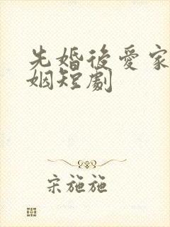 先婚后爱家族联姻短剧