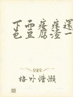 下面瘙痒还有绿色豆腐渣一样的分泌物