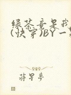 绿茶竟是我自己(快穿)BY一颗栗子