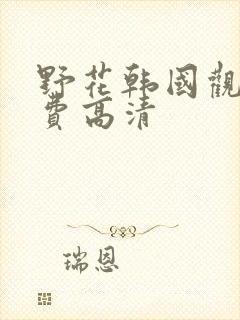 野花韩国观看免费高清