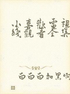 小喜欢电视剧在线观看全集免费