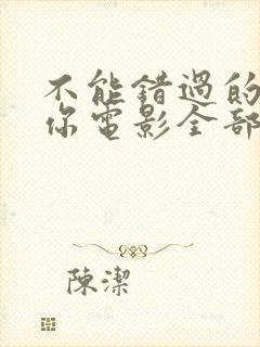 不能错过的只有你电影全部免费观看