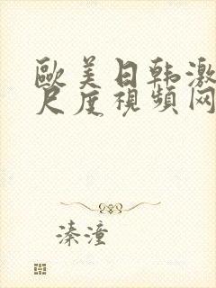 欧美日韩激情大尺度视频网站