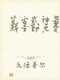 荒古武神最新更新章节免费阅读