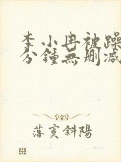 李小冉被躁50分钟无删减版在线播放