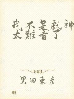 我不是戏神后面太难看了