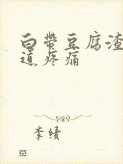 白带豆腐渣,阴道疼痛