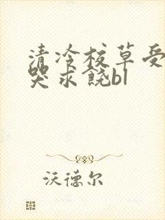 清冷校草受灌满哭求饶bl
