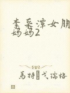 李采潭女朋友的妈妈2