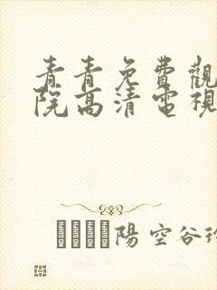 青青免费观看影院高清电视剧