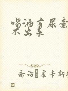 喝酒有尿意却尿不出来