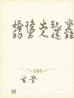 婚后出轨变了心的男人还能挽回么