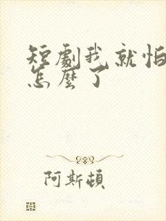 短剧我就怕老婆怎么了