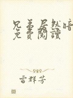 兄弟居然暗恋我免费阅读