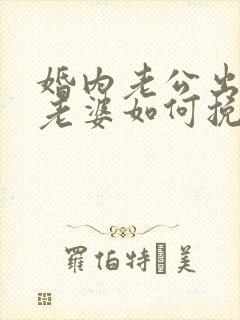 婚内老公出轨了老婆如何挽回