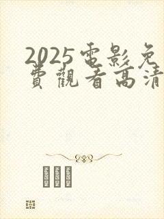 2025电影免费观看高清完整版在线