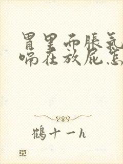 胃里面胀气连打嗝在放屁怎么回事